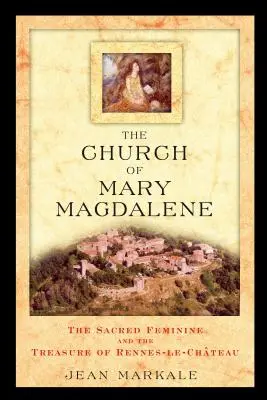 Biserica Mariei Magdalena: Femininul sacru și comoara din Rennes-Le-Chateau - The Church of Mary Magdalene: The Sacred Feminine and the Treasure of Rennes-Le-Chateau