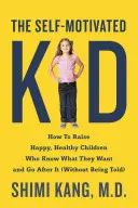Copilul auto-motivat: Cum să crești copii fericiți, sănătoși, care știu ce vor și merg după asta - The Self-Motivated Kid: How to Raise Happy, Healthy Children Who Know What They Want and Go After It