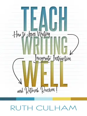 Teach Writing Well: Cum să evaluați scrisul, să revigorați instruirea și să regândiți revizuirea - Teach Writing Well: How to Assess Writing, Invigorate Instruction, and Rethink Revision