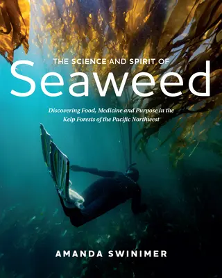 Știința și spiritul algelor marine: Descoperirea hranei, a medicamentelor și a scopului în pădurile de alge din nord-vestul Pacificului - The Science and Spirit of Seaweed: Discovering Food, Medicine and Purpose in the Kelp Forests of the Pacific Northwest