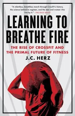 Learning to Breathe Fire: Ascensiunea Crossfit și viitorul primordial al fitness-ului - Learning to Breathe Fire: The Rise of Crossfit and the Primal Future of Fitness
