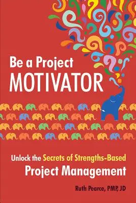 Fii un motivator de proiecte: Deblocați secretele managementului proiectelor bazat pe puncte forte - Be a Project Motivator: Unlock the Secrets of Strengths-Based Project Management