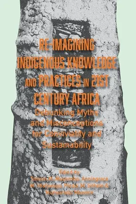 Re-imaginarea cunoștințelor și practicilor indigene în Africa secolului XXI: Debunking Myths and Misconceptions for Conviviality and Sustainability - Re-imagining Indigenous Knowledge and Practices in 21st Century Africa: Debunking Myths and Misconceptions for Conviviality and Sustainability
