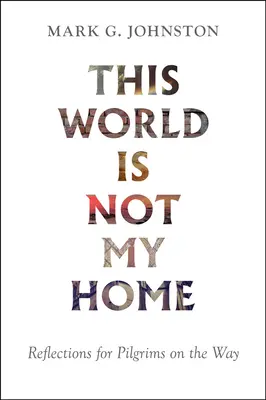 Această lume nu este casa mea: Reflecții pentru pelerini pe drum - This World Is Not My Home: Reflections for Pilgrims on the Way