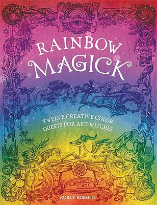 Rainbow Magick: 12 căutări magice ale culorilor pentru vrăjitorii artei - Rainbow Magick: 12 Magickal Color Quests for Art Witches