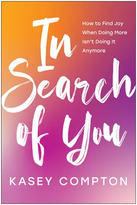 În căutarea ta: Cum să găsești bucuria atunci când a face mai mult nu mai este suficient - In Search of You: How to Find Joy When Doing More Isn't Doing It Anymore