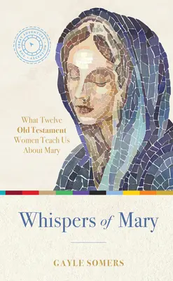 Șoaptele Mariei: Ce ne învață 12 femei din Vechiul Testament despre Maria - Whispers of Mary: What 12 Old Testament Women Teach Us about Mary