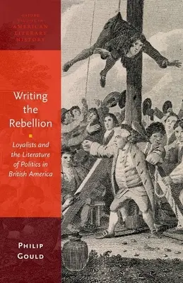 Writing the Rebellion: Loyalists and the Literature of Politics in British America (Loialiștii și literatura politică în America Britanică) - Writing the Rebellion: Loyalists and the Literature of Politics in British America
