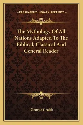Mitologia tuturor națiunilor adaptată la cititorul biblic, clasic și general - The Mythology Of All Nations Adapted To The Biblical, Classical And General Reader