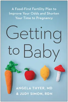 Să ajungem la copil: Un plan de fertilitate bazat pe alimentație pentru a vă îmbunătăți șansele și a vă scurta timpul până la sarcină - Getting to Baby: A Food-First Fertility Plan to Improve Your Odds and Shorten Your Time to Pregnancy