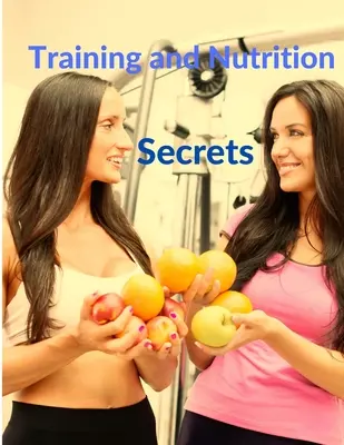 Secretele antrenamentului și nutriției - Construiți mușchi și ardeți grăsimile cu ușurință - Training and Nutrition Secrets - Build Muscle and Burn Fat Easily
