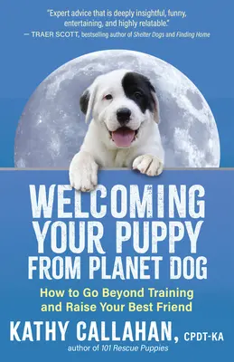 Bun venit cățelului tău de pe Planeta Câine: Cum să mergi dincolo de dresaj și să-ți crești cel mai bun prieten - Welcoming Your Puppy from Planet Dog: How to Go Beyond Training and Raise Your Best Friend