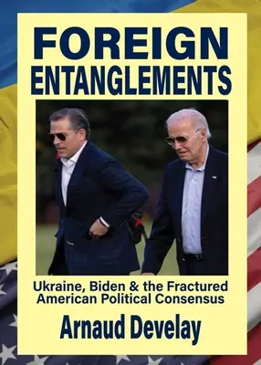 Foreign Entanglements: Ucraina, Biden și consensul politic american fracturat - Foreign Entanglements: Ukraine, Biden & the Fractured American Political Consensus