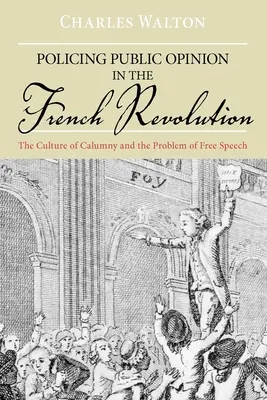 Poliția opiniei publice în Revoluția franceză: Cultura calomniei și problema libertății de exprimare - Policing Public Opinion in the French Revolution: The Culture of Calumny and the Problem of Free Speech