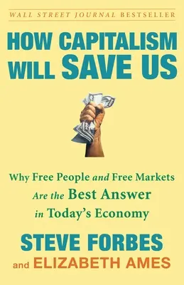 Cum ne va salva capitalismul: De ce oamenii liberi și piețele libere sunt cel mai bun răspuns în economia actuală - How Capitalism Will Save Us: Why Free People and Free Markets Are the Best Answer in Today's Economy