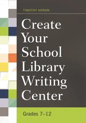 Create Your School Library Writing Center: Clasele 7-12 - Create Your School Library Writing Center: Grades 7-12