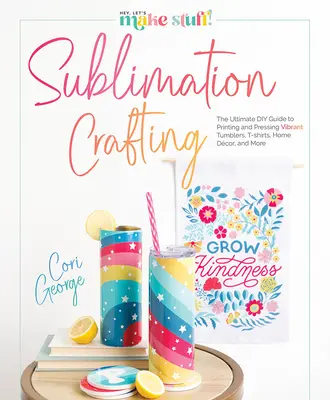 Sublimare Meșteșugărească: The Ultimate DIY Guide to Printing and Pressing Vibrant Tumblers, T-Shirts, Home Dcor, and More - Sublimation Crafting: The Ultimate DIY Guide to Printing and Pressing Vibrant Tumblers, T-Shirts, Home Dcor, and More