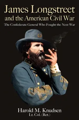James Longstreet și Războiul Civil American: Generalul confederat care a luptat în următorul război - James Longstreet and the American Civil War: The Confederate General Who Fought the Next War
