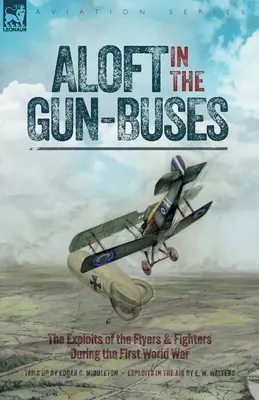 La înălțime în autobuzele-mitralieră - Isprăvile aviatorilor și luptătorilor în timpul Primului Război Mondial - Aloft in the Gun-Buses - The Exploits of the Flyers and Fighters During the First World War