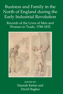 Afaceri și familie în nordul Angliei în timpul revoluției industriale timpurii: Înregistrări ale vieților bărbaților și femeilor din comerț, 1788-1832 - Business and Family in the North of England During the Early Industrial Revolution: Records of the Lives of Men and Women in Trade, 1788-1832