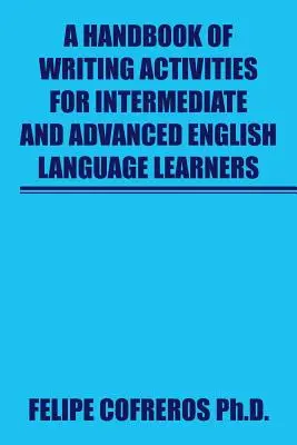 A Handbook of Writing Activities For Intermediate and Advanced English Language Learners (Manual de activități de scriere pentru cursanții de limbă engleză intermediari și avansați) - A Handbook of Writing Activities For Intermediate and Advanced English Language Learners