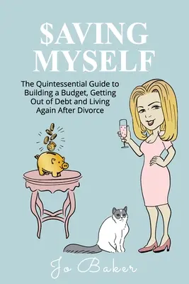 Saving Myself: Un ghid chintesențial pentru a construi un buget, a scăpa de datorii și a trăi din nou după divorț - Saving Myself: A Quintessential Guide to Building a Budget, Getting Out of Debt and Living Again After Divorce