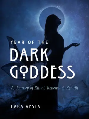 Anul Zeiței Întunecate: O călătorie de ritual, reînnoire și renaștere - Year of the Dark Goddess: A Journey of Ritual, Renewal & Rebirth