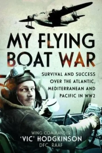 Războiul meu cu barca zburătoare: Supraviețuire și succes deasupra Atlanticului, Mediteranei și Pacificului în Ww2 - My Flying Boat War: Survival and Success Over the Atlantic, Mediterranean and Pacific in Ww2