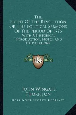 The Pulpit Of The Revolution Or, The Political Sermons Of The Period Of 1776: Cu o introducere istorică, note și ilustrații - The Pulpit Of The Revolution Or, The Political Sermons Of The Period Of 1776: With A Historical Introduction, Notes, And Illustrations