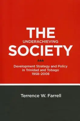 The Underachieving Society: Strategia și politica de dezvoltare în Trinidad și Tobago, 1958-2008 - The Underachieving Society: Development Strategy and Policy in Trinidad and Tobago, 1958-2008
