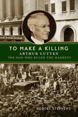 To Make a Killing: Arthur Cutten, omul care conducea piețele - To Make a Killing: Arthur Cutten, the Man Who Ruled the Markets