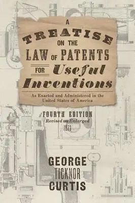 Tratat privind legea brevetelor pentru invenții utile, astfel cum a fost adoptată și administrată în Statele Unite ale Americii (A Treatise on the Law of Patents for Useful Inventions as Enacted and Administered in the United States of America) - A Treatise on the Law of Patents for Useful Inventions as Enacted and Administered in the United States of America