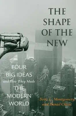 The Shape of the New: Patru idei mari și modul în care au făcut lumea modernă - The Shape of the New: Four Big Ideas and How They Made the Modern World