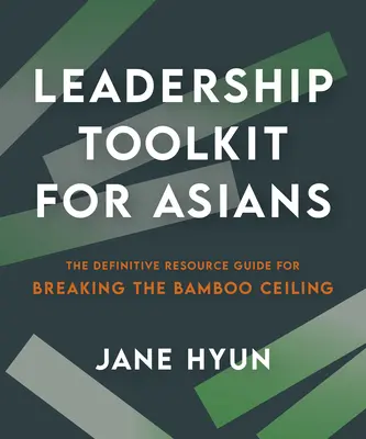 Leadership Toolkit for Asians: Ghidul definitiv de resurse pentru spargerea plafonului de bambus (The Definitive Resource Guide for Breaking the Bamboo Ceiling) - Leadership Toolkit for Asians: The Definitive Resource Guide for Breaking the Bamboo Ceiling