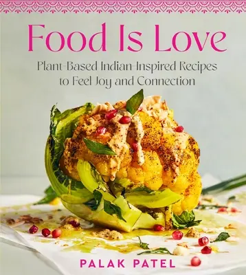 Mâncarea este iubire: Rețete pe bază de plante inspirate din India pentru a simți bucuria și conectarea - Food Is Love: Plant-Based Indian-Inspired Recipes to Feel Joy and Connection
