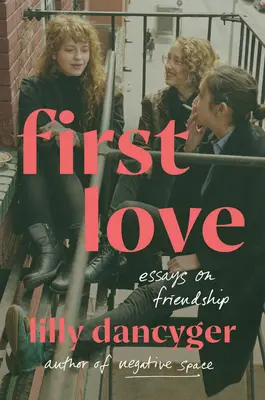Prima iubire: Eseuri despre prietenie - First Love: Essays on Friendship
