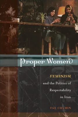 Proper Women: Feminismul și politica de respectabilitate în Iran - Proper Women: Feminism and the Politics of Respectability in Iran