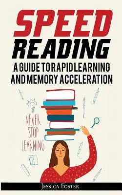 Lectura rapidă: Un ghid pentru învățarea rapidă și accelerarea memoriei; Cum să citești de trei ori mai repede și să reții totul în mai puține ore - Speed Reading: A Guide To Rapid Learning And Memory Acceleration; How To Read Triple Faster And Remember Everything In Less Hours