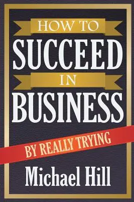 Cum să reușești în afaceri încercând cu adevărat - How to Succeed in Business by Really Trying