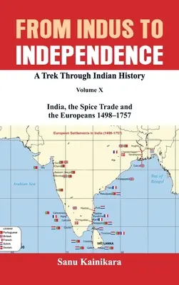 De la Indus la independență: A Trek Through Indian History Volume X: India, the Spice Trade and the Europeans - 1498-1757 - From Indus to Independence: A Trek Through Indian History Volume X: India, the Spice Trade and the Europeans - 1498-1757