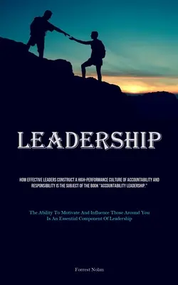 Leadership: How Effective Leaders Construct A High-performance Culture Of Accountability And Responsibility Is The Subject Of The