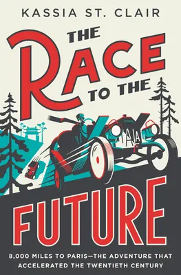 Cursa spre viitor: 8.000 de mile până la Paris - Aventura care a accelerat secolul XX - The Race to the Future: 8,000 Miles to Paris - The Adventure That Accelerated the Twentieth Century