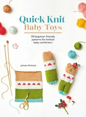 Quick Knit Baby Toys: 20 de modele de tricotat pentru mângâierea bebelușilor - Quick Knit Baby Toys: 20 Knitting Patterns for Baby Comforters to Cuddle