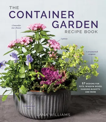 Cartea de rețete pentru grădina de containere: 57 Designs for Pots, Window Boxes, Hanging Baskets, and More (57 de modele pentru ghivece, jardiniere, coșuri suspendate și multe altele) - The Container Garden Recipe Book: 57 Designs for Pots, Window Boxes, Hanging Baskets, and More