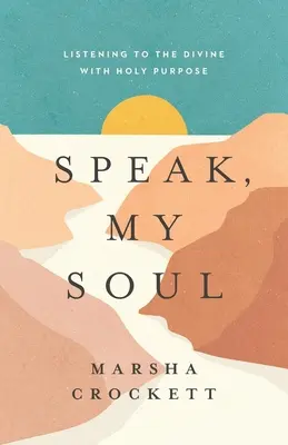 Vorbește, sufletul meu: Ascultarea divinului cu scop sfânt - Speak, My Soul: Listening to the Divine with Holy Purpose