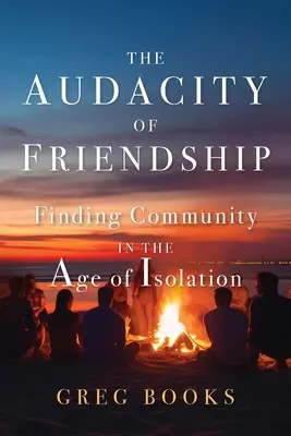 Audacity of Friendship: Găsirea comunității în epoca izolării (Finding Community in the Age of Isolation) - The Audacity of Friendship: Finding Community in the Age of Isolation