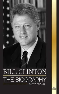Bill Clinton: Biografia și viața celui de-al 42-lea președinte al Statelor Unite, capitalism, așteptări și scandaluri - Bill Clinton: The biography and life of the 42nd president of the United States, capitalism, expectations and scandals