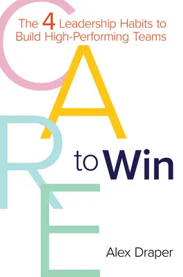 Grija de a câștiga: Cele 4 obiceiuri de leadership pentru a construi echipe de înaltă performanță - Care to Win: The 4 Leadership Habits to Build High-Performing Teams