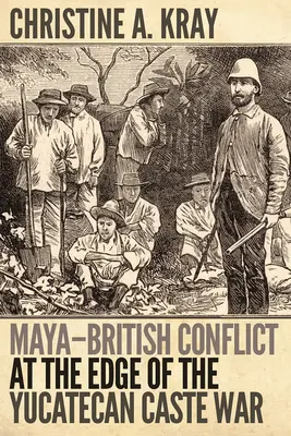 Conflict mayaș-britanic la marginea războiului castelor din Yucateca - Maya-British Conflict at the Edge of the Yucatecan Caste War