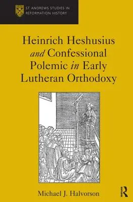 Heinrich Heshusius și polemica confesională în ortodoxia luterană timpurie - Heinrich Heshusius and Confessional Polemic in Early Lutheran Orthodoxy